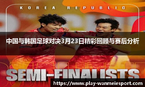 中国与韩国足球对决3月23日精彩回顾与赛后分析