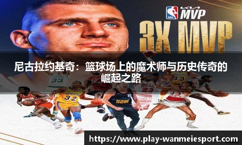 尼古拉约基奇：篮球场上的魔术师与历史传奇的崛起之路