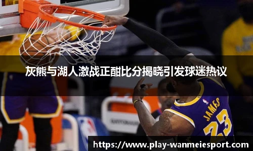 灰熊与湖人激战正酣比分揭晓引发球迷热议