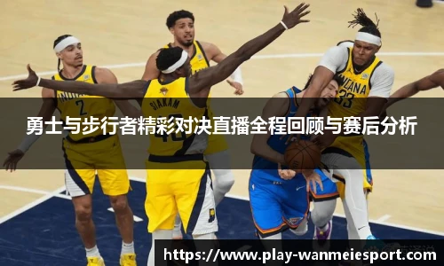 勇士与步行者精彩对决直播全程回顾与赛后分析
