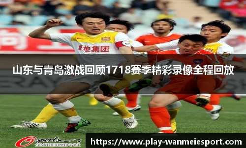 山东与青岛激战回顾1718赛季精彩录像全程回放