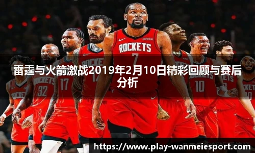 雷霆与火箭激战2019年2月10日精彩回顾与赛后分析