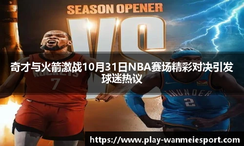 奇才与火箭激战10月31日NBA赛场精彩对决引发球迷热议